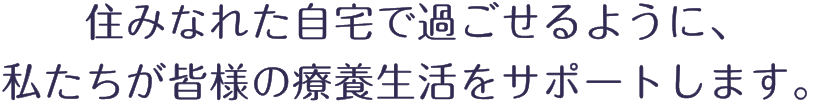 すみ慣れた自宅で過ごせるようにサポートします